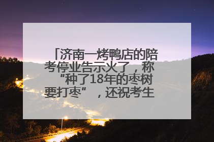 济南一烤鸭店的陪考停业告示火了,称“种了18年的枣树要打枣”,还祝考生“鸭”的全对