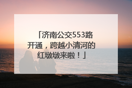 济南公交553路开通，跨越小清河的红墩墩来啦！