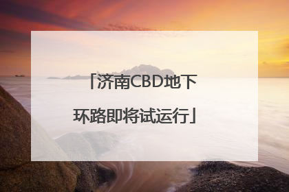 济南CBD地下环路即将试运行