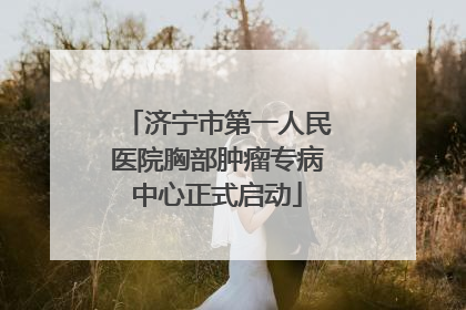 济宁市第一人民医院胸部肿瘤专病中心正式启动