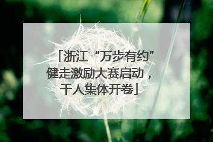 浙江“万步有约”健走激励大赛启动，千人集体开卷