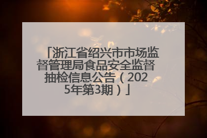 浙江省绍兴市市场监督管理局食品安全监督抽检信息公告（2025年第3期）