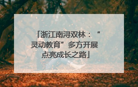 浙江南浔双林：“灵动教育”多方开展 点亮成长之路