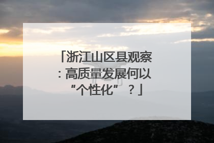 浙江山区县观察：高质量发展何以“个性化”？