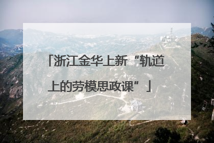 浙江金华上新“轨道上的劳模思政课”