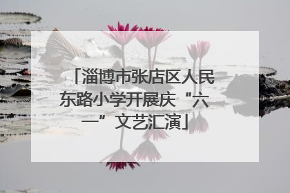 淄博市张店区人民东路小学开展庆“六一”文艺汇演
