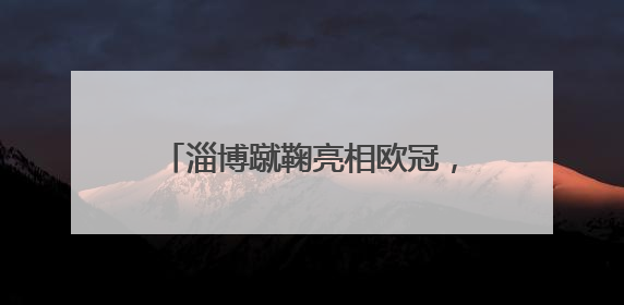 淄博蹴鞠亮相欧冠，上大分吸睛度拉满！