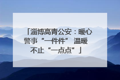 淄博高青公安：暖心警事“一件件” 温暖不止“一点点”