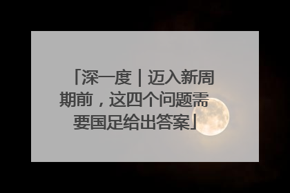 深一度｜迈入新周期前，这四个问题需要国足给出答案