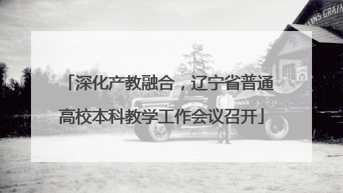深化产教融合，辽宁省普通高校本科教学工作会议召开