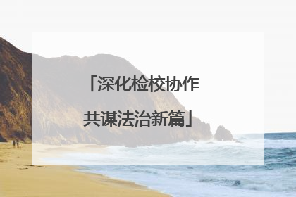 深化检校协作 共谋法治新篇