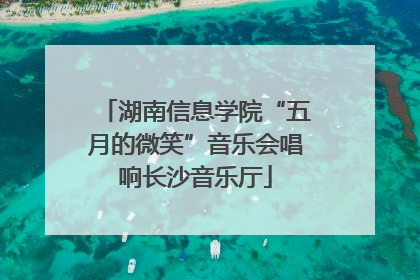 湖南信息学院“五月的微笑”音乐会唱响长沙音乐厅