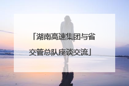 湖南高速集团与省交管总队座谈交流