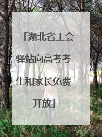 湖北省工会驿站向高考考生和家长免费开放
