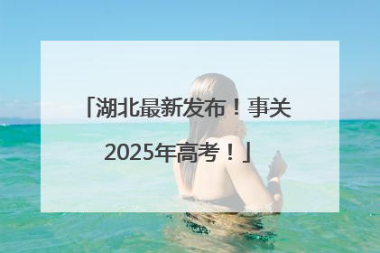 湖北最新发布！事关2025年高考！