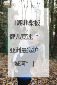 湖北桨板健儿竞速“亚洲最宽护城河”