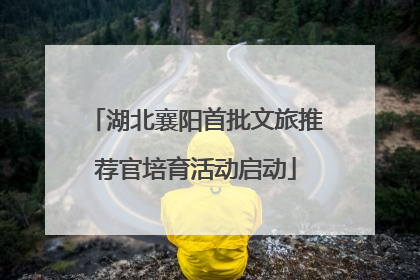 湖北襄阳首批文旅推荐官培育活动启动