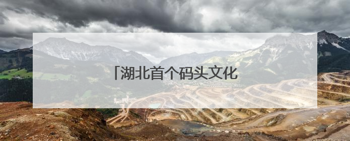 湖北首个码头文化演艺区焕新亮相