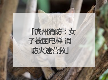 滨州消防：女子被困电梯 消防火速营救