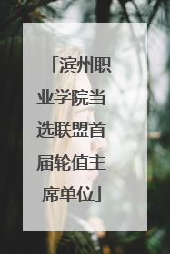 滨州职业学院当选联盟首届轮值主席单位