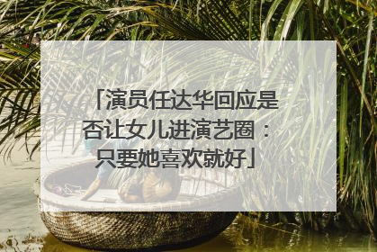 演员任达华回应是否让女儿进演艺圈：只要她喜欢就好