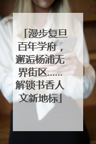 漫步复旦百年学府，邂逅杨浦无界街区……解锁书香人文新地标