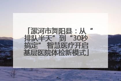 漯河市舞阳县：从“排队半天”到“30秒搞定” 智慧医疗开启基层医院体检新模式