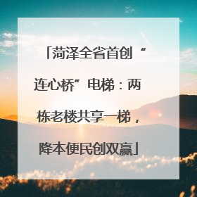 菏泽全省首创“连心桥”电梯：两栋老楼共享一梯，降本便民创双赢