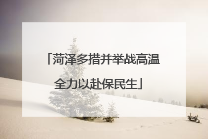 菏泽多措并举战高温 全力以赴保民生
