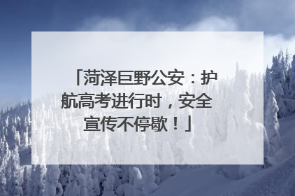 菏泽巨野公安：护航高考进行时，安全宣传不停歇！