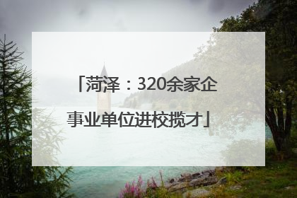 菏泽：320余家企事业单位进校揽才