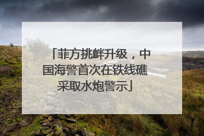 菲方挑衅升级，中国海警首次在铁线礁采取水炮警示