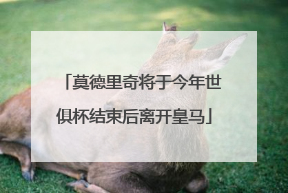 莫德里奇将于今年世俱杯结束后离开皇马