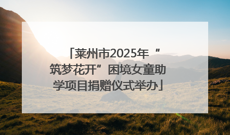 莱州市2025年“筑梦花开”困境女童助学项目捐赠仪式举办