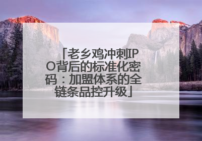 老乡鸡冲刺IPO背后的标准化密码：加盟体系的全链条品控升级