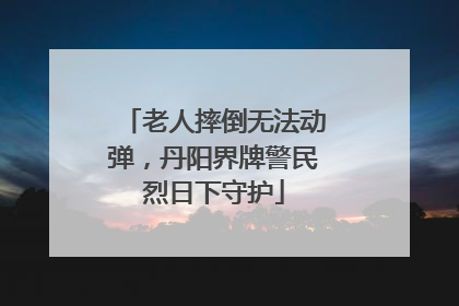 老人摔倒无法动弹，丹阳界牌警民烈日下守护