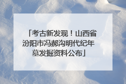 考古新发现！山西省汾阳市冯郝沟明代纪年墓发掘资料公布