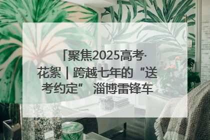 聚焦2025高考·花絮｜跨越七年的“送考约定” 淄博雷锋车队温暖两代人