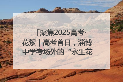 聚焦2025高考·花絮｜高考首日，淄博中学考场外的“永生花”传递温暖与祝福