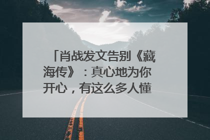 肖战发文告别《藏海传》：真心地为你开心，有这么多人懂你，导演回应“是否有第二季”