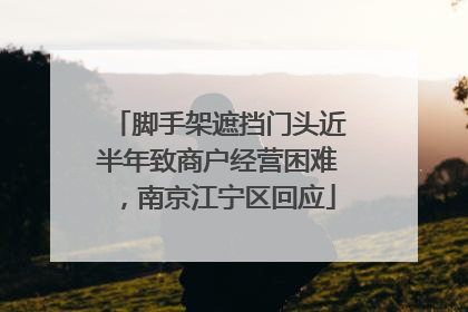 脚手架遮挡门头近半年致商户经营困难，南京江宁区回应