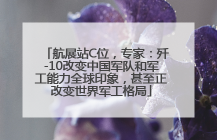 航展站C位，专家：歼-10改变中国军队和军工能力全球印象，甚至正改变世界军工格局