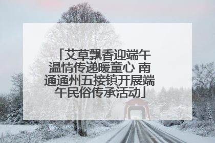 艾草飘香迎端午 温情传递暖童心 南通通州五接镇开展端午民俗传承活动