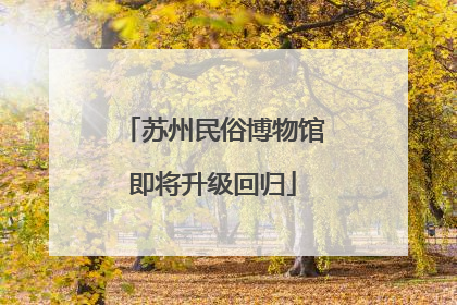 苏州民俗博物馆即将升级回归
