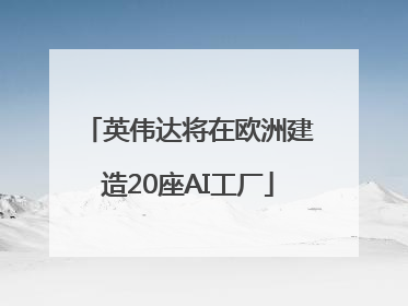 英伟达将在欧洲建造20座AI工厂