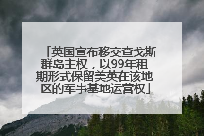 英国宣布移交查戈斯群岛主权，以99年租期形式保留美英在该地区的军事基地运营权