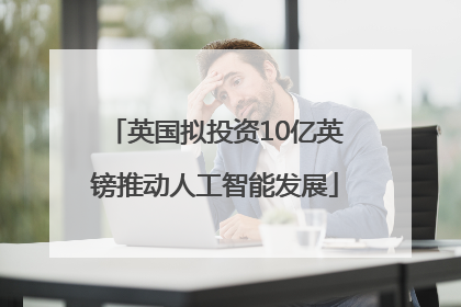 英国拟投资10亿英镑推动人工智能发展