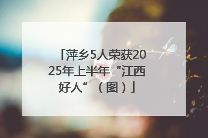 萍乡5人荣获2025年上半年“江西好人”（图）