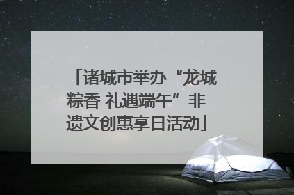 诸城市举办“龙城粽香 礼遇端午”非遗文创惠享日活动