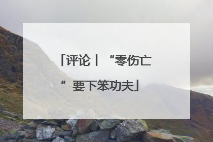 评论丨“零伤亡”要下笨功夫